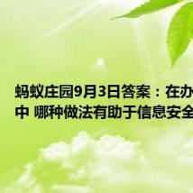 蚂蚁庄园9月3日答案:在办公环境中 哪种做法有助于信息安全