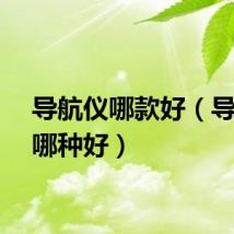 导航仪哪款好（导航仪哪种好）
