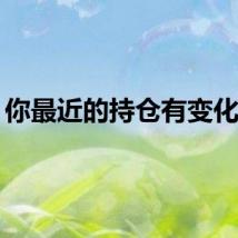 你最近的持仓有变化吗？
