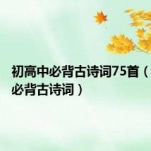 初高中必背古诗词75首(初高中必背古诗词)