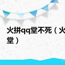 火拼qq堂不死（火拼qq堂）