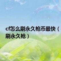 cf怎么刷永久枪币最快(cf怎么刷永久枪)