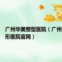 广州华美整型医院(广州华美整形医院官网)