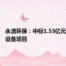 永清环保:中标1.53亿元脱硫岛设备项目