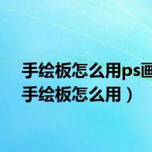 手绘板怎么用ps画画（手绘板怎么用）
