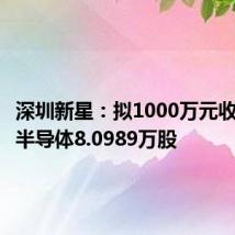 深圳新星:拟1000万元收购泓芯半导体8.0989万股