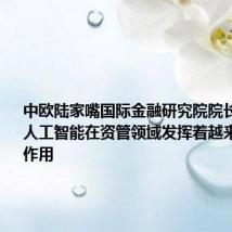 中欧陆家嘴国际金融研究院院长姜建清:人工智能在资管领域发挥着越来越重要的作用