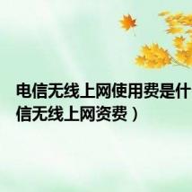 电信无线上网使用费是什么(电信无线上网资费)