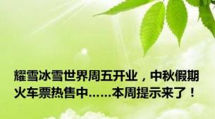耀雪冰雪世界周五开业，中秋假期火车票热售中……本周提示来了！