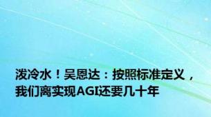 泼冷水！吴恩达：按照标准定义，我们离实现AGI还要几十年