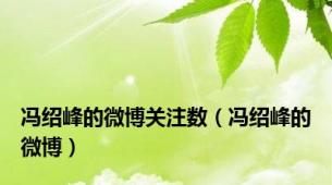 冯绍峰的微博关注数（冯绍峰的微博）