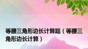 等腰三角形边长计算题（等腰三角形边长计算）