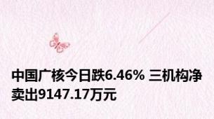 中国广核今日跌6.46% 三机构净卖出9147.17万元