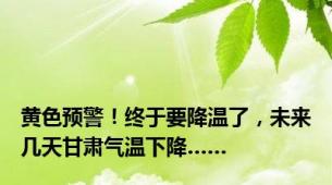 黄色预警！终于要降温了，未来几天甘肃气温下降……