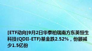 [ETF动向]9月2日华泰柏瑞南方东英恒生科技(QDII-ETF)基金跌2.52%，份额减少1.5亿份