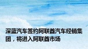深蓝汽车签约阿联酋汽车经销集团，将进入阿联酋市场