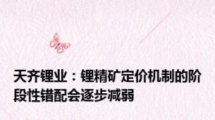 天齐锂业：锂精矿定价机制的阶段性错配会逐步减弱
