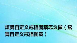 炫舞自定义戒指图案怎么做（炫舞自定义戒指图案）