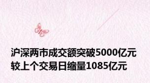 沪深两市成交额突破5000亿元 较上个交易日缩量1085亿元