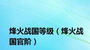 烽火战国等级（烽火战国官阶）