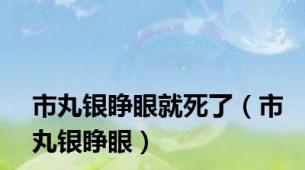 市丸银睁眼就死了（市丸银睁眼）