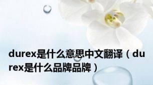 durex是什么意思中文翻译（durex是什么品牌品牌）