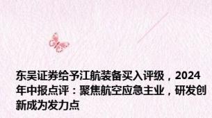 东吴证券给予江航装备买入评级，2024年中报点评：聚焦航空应急主业，研发创新成为发力点