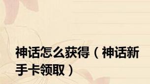 神话怎么获得（神话新手卡领取）