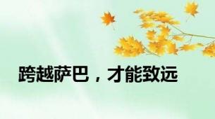 跨越萨巴，才能致远