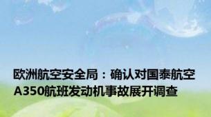 欧洲航空安全局：确认对国泰航空A350航班发动机事故展开调查