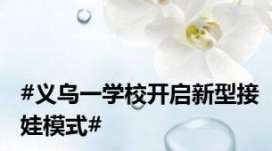 #义乌一学校开启新型接娃模式#