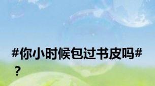 #你小时候包过书皮吗# ？