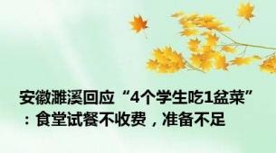 安徽濉溪回应“4个学生吃1盆菜”：食堂试餐不收费，准备不足