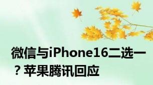 微信与iPhone16二选一？苹果腾讯回应