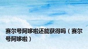 赛尔号阿哆啦还能获得吗（赛尔号阿哆啦）