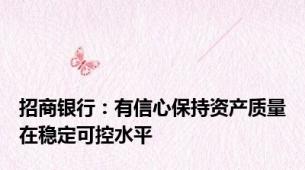 招商银行：有信心保持资产质量在稳定可控水平