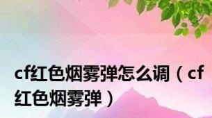 cf红色烟雾弹怎么调（cf红色烟雾弹）