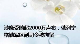 涉嫌受贿超2000万卢布，俄列宁格勒军区副司令被拘留