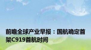 前瞻全球产业早报：国航确定首架C919首航时间