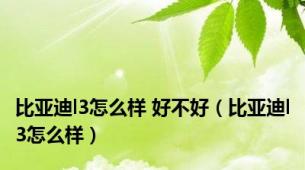 比亚迪l3怎么样 好不好（比亚迪l3怎么样）