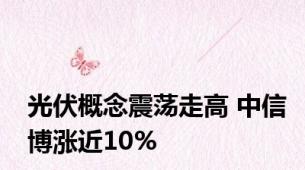 光伏概念震荡走高 中信博涨近10%