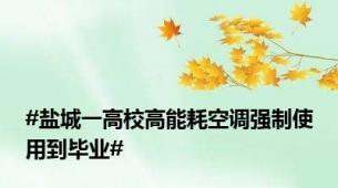 #盐城一高校高能耗空调强制使用到毕业#