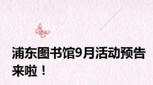 浦东图书馆9月活动预告来啦！