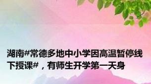 湖南#常德多地中小学因高温暂停线下授课#，有师生开学第一天身