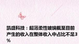 凯盛科技：超薄柔性玻璃截至目前产生的收入在整体收入中占比不足3%