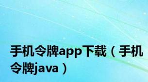 手机令牌app下载（手机令牌java）