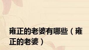 雍正的老婆有哪些（雍正的老婆）