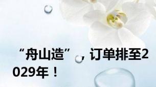 “舟山造”，订单排至2029年！