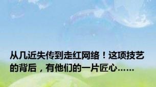 从几近失传到走红网络！这项技艺的背后，有他们的一片匠心……