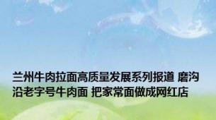 兰州牛肉拉面高质量发展系列报道 磨沟沿老字号牛肉面 把家常面做成网红店